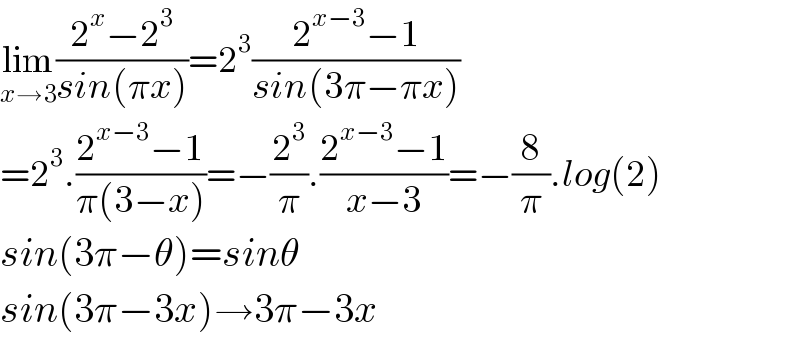 lim_(x→3) ((2^x −2^3 )/(sin(πx)))=2^3 ((2^(x−3) −1)/(sin(3π−πx)))  =2^3 .((2^(x−3) −1)/(π(3−x)))=−(2^3 /π).((2^(x−3) −1)/(x−3))=−(8/π).log(2)  sin(3π−θ)=sinθ  sin(3π−3x)→3π−3x  