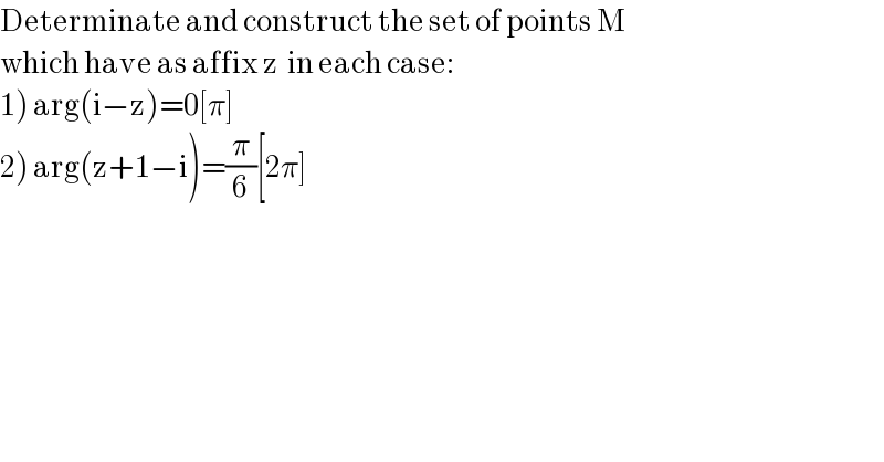 Determinate and construct the set of points M  which have as affix z  in each case:  1) arg(i−z)=0[π]  2) arg(z+1−i)=(π/6)[2π]    
