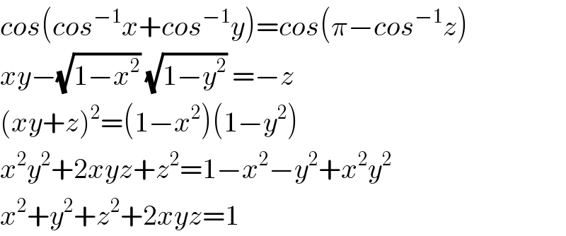 cos(cos^(−1) x+cos^(−1) y)=cos(π−cos^(−1) z)  xy−(√(1−x^2 )) (√(1−y^2 )) =−z  (xy+z)^2 =(1−x^2 )(1−y^2 )  x^2 y^2 +2xyz+z^2 =1−x^2 −y^2 +x^2 y^2   x^2 +y^2 +z^2 +2xyz=1  