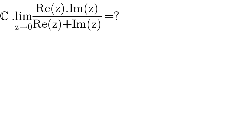 C .lim_(z→0) ((Re(z).Im(z))/(Re(z)+Im(z))) =?  