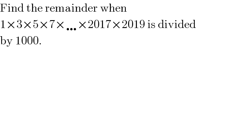 Find the remainder when   1×3×5×7×…×2017×2019 is divided  by 1000.  