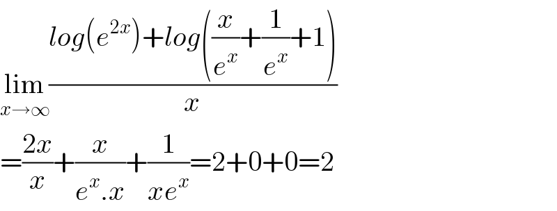 lim_(x→∞) ((log(e^(2x) )+log((x/e^x )+(1/e^x )+1))/x)  =((2x)/x)+(x/(e^x .x))+(1/(xe^x ))=2+0+0=2  