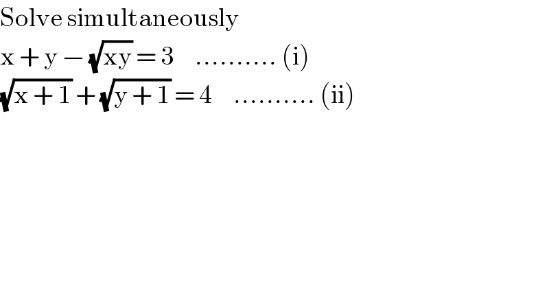 Solve simultaneously  x + y − (√(xy)) = 3     .......... (i)  (√(x + 1)) + (√(y + 1)) = 4     .......... (ii)  