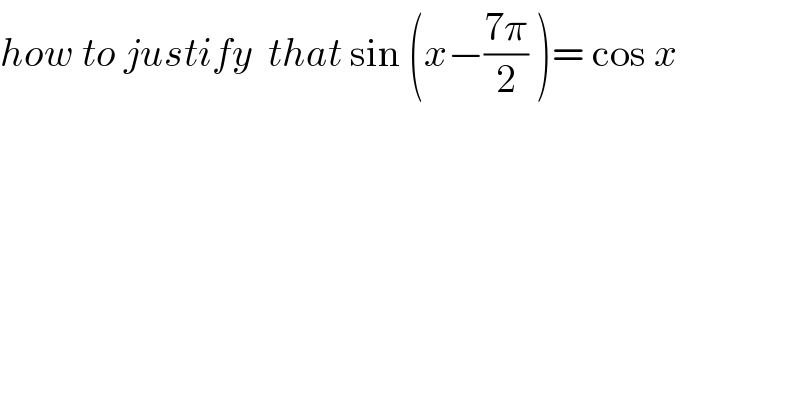 how to justify  that sin (x−((7π)/2) )= cos x  