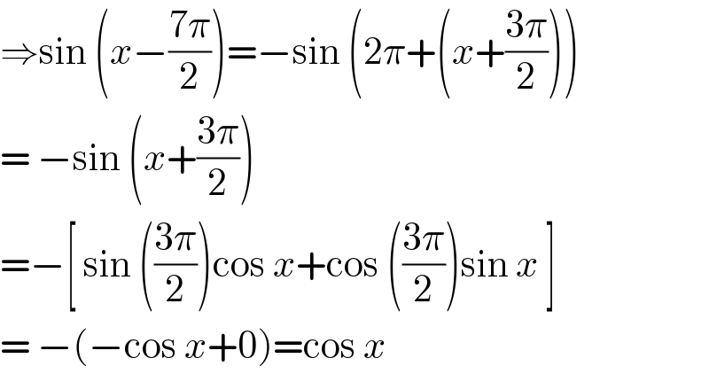 ⇒sin (x−((7π)/2))=−sin (2π+(x+((3π)/2)))  = −sin (x+((3π)/2))  =−[ sin (((3π)/2))cos x+cos (((3π)/2))sin x ]  = −(−cos x+0)=cos x  