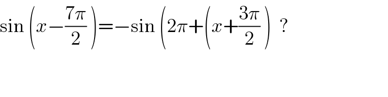 sin (x−((7π)/2) )=−sin (2π+(x+((3π)/2) )  ?  