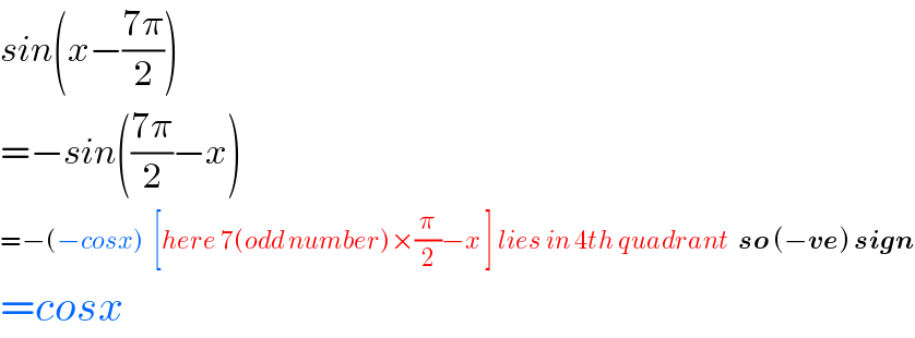 sin(x−((7π)/2))  =−sin(((7π)/2)−x)  =−(−cosx)  [here 7(odd number)×(π/2)−x ] lies in 4th quadrant  so (−ve) sign  =cosx  