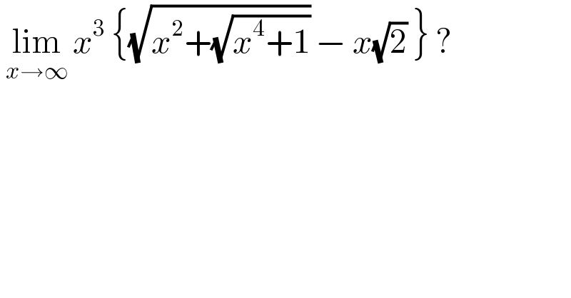  lim_(x→∞)  x^3  {(√(x^2 +(√(x^4 +1)))) − x(√2) } ?  