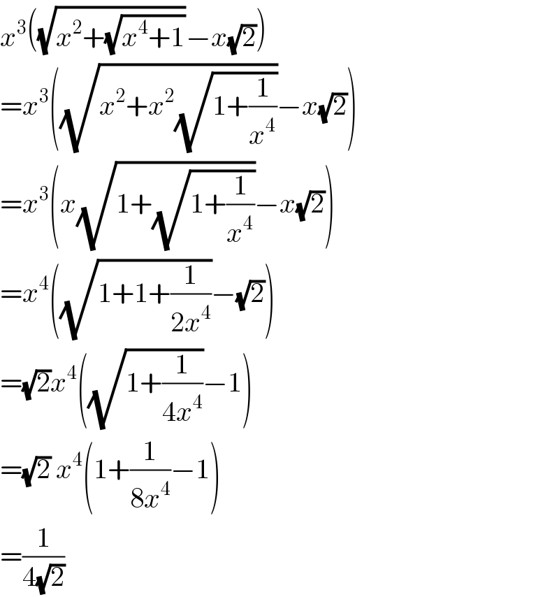 x^3 ((√(x^2 +(√(x^4 +1))))−x(√2))  =x^3 ((√(x^2 +x^2 (√(1+(1/x^4 )))))−x(√2))  =x^3 (x(√(1+(√(1+(1/x^4 )))))−x(√2))  =x^4 ((√(1+1+(1/(2x^4 ))))−(√2))  =(√2)x^4 ((√(1+(1/(4x^4 ))))−1)  =(√2) x^4 (1+(1/(8x^4 ))−1)  =(1/(4(√2)))  