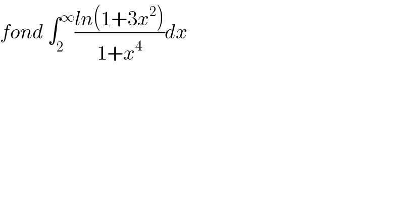 fond ∫_2 ^∞ ((ln(1+3x^2 ))/(1+x^4 ))dx  