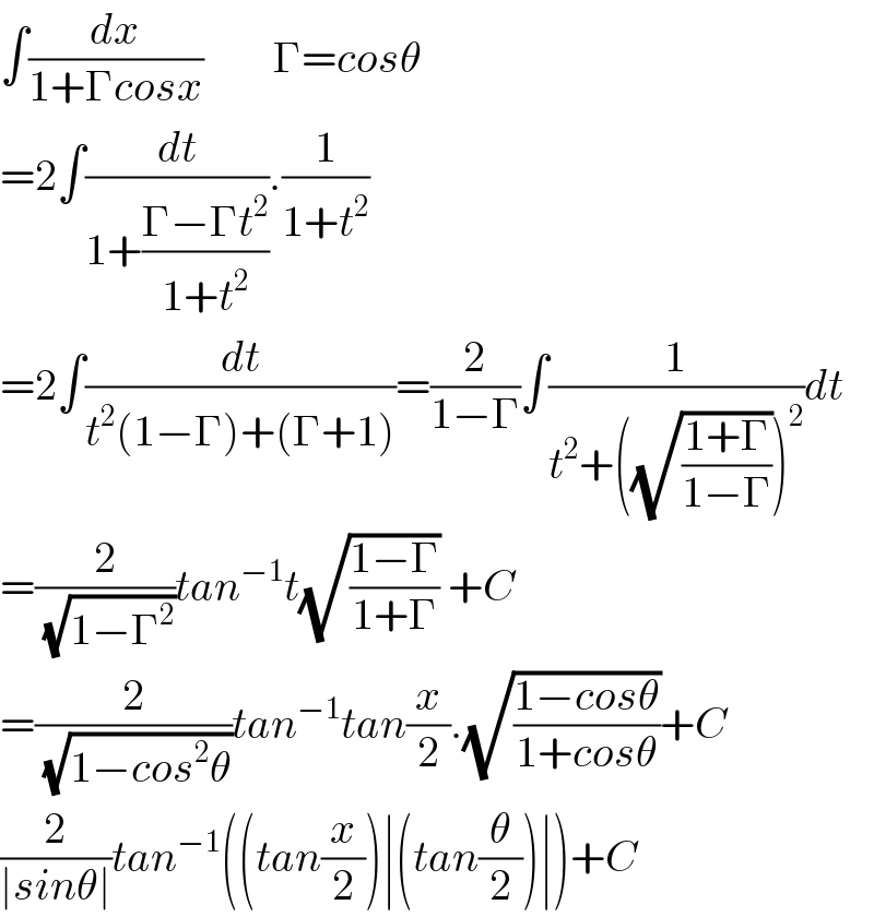 ∫(dx/(1+Γcosx))        Γ=cosθ  =2∫(dt/(1+((Γ−Γt^2 )/(1+t^2 )))).(1/(1+t^2 ))  =2∫(dt/(t^2 (1−Γ)+(Γ+1)))=(2/(1−Γ))∫(1/(t^2 +((√((1+Γ)/(1−Γ))))^2 ))dt  =(2/( (√(1−Γ^2 ))))tan^(−1) t(√((1−Γ)/(1+Γ))) +C  =(2/( (√(1−cos^2 θ))))tan^(−1) tan(x/2).(√((1−cosθ)/(1+cosθ)))+C  (2/(∣sinθ∣))tan^(−1) ((tan(x/2))∣(tan(θ/2))∣)+C  