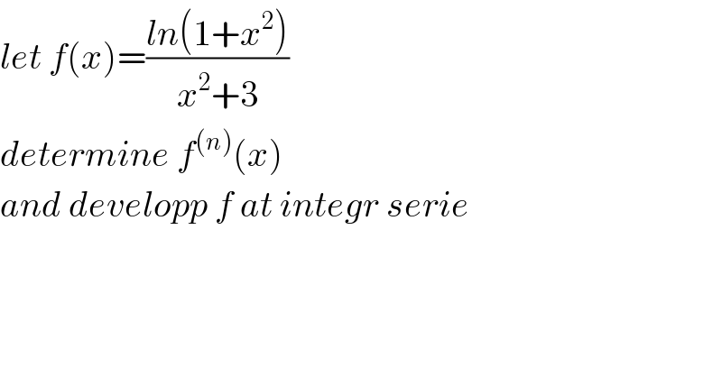 let f(x)=((ln(1+x^2 ))/(x^2 +3))  determine f^((n)) (x)  and developp f at integr serie  