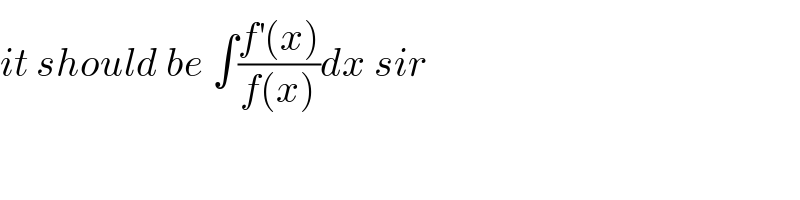 it should be ∫((f^′ (x))/(f(x)))dx sir    