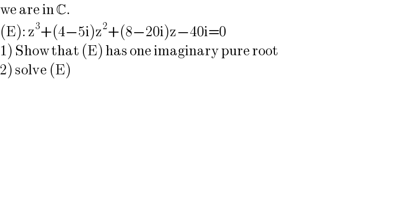 we are in C.  (E): z^3 +(4−5i)z^2 +(8−20i)z−40i=0  1) Show that (E) has one imaginary pure root  2) solve (E)  