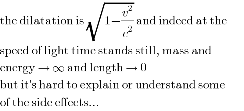 the dilatation is (√(1−(v^2 /c^2 ))) and indeed at the  speed of light time stands still, mass and  energy → ∞ and length → 0  but it′s hard to explain or understand some  of the side effects...  