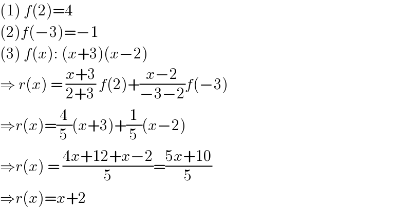 (1) f(2)=4  (2)f(−3)=−1  (3) f(x): (x+3)(x−2)  ⇒ r(x) = ((x+3)/(2+3)) f(2)+((x−2)/(−3−2))f(−3)  ⇒r(x)=(4/5)(x+3)+(1/5)(x−2)  ⇒r(x) = ((4x+12+x−2)/5)=((5x+10)/5)  ⇒r(x)=x+2  