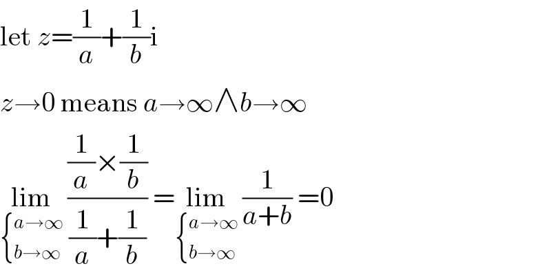 let z=(1/a)+(1/b)i  z→0 means a→∞∧b→∞  lim_( { ((a→∞)),((b→∞)) :})  (((1/a)×(1/b))/((1/a)+(1/b))) =lim_( { ((a→∞)),((b→∞)) :})  (1/(a+b)) =0  