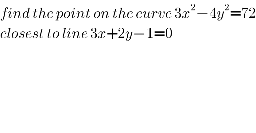 find the point on the curve 3x^2 −4y^2 =72  closest to line 3x+2y−1=0  