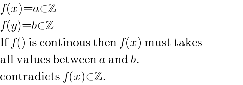 f(x)=a∈Z  f(y)=b∈Z  If f() is continous then f(x) must takes  all values between a and b.  contradicts f(x)∈Z.  