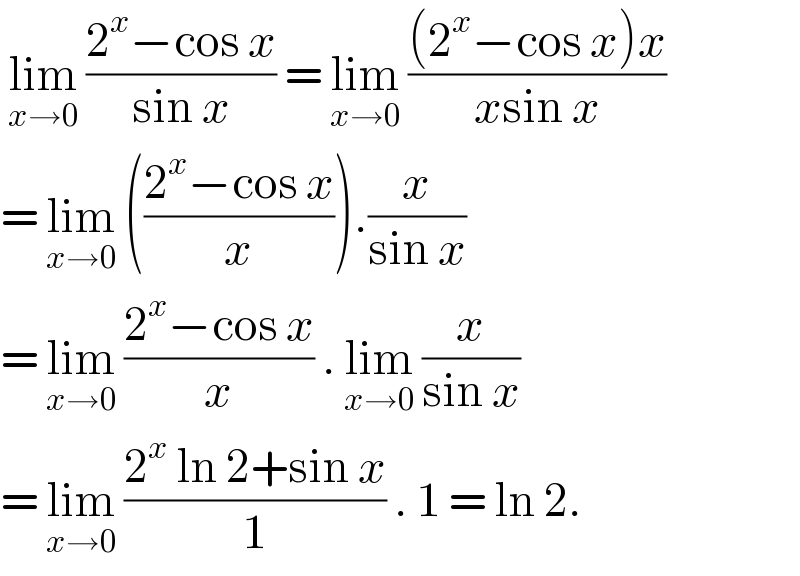  lim_(x→0)  ((2^x −cos x)/(sin x)) = lim_(x→0)  (((2^x −cos x)x)/(xsin x))  = lim_(x→0)  (((2^x −cos x)/x)).(x/(sin x))  = lim_(x→0)  ((2^x −cos x)/x) . lim_(x→0)  (x/(sin x))  = lim_(x→0)  ((2^x  ln 2+sin x)/1) . 1 = ln 2.  