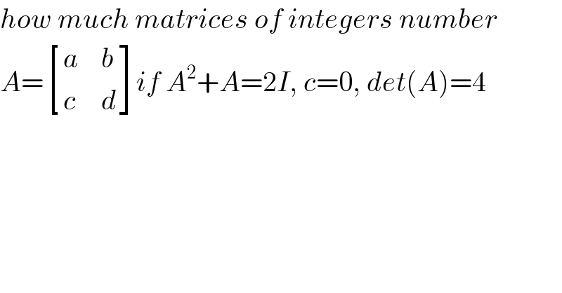 how much matrices of integers number  A= [(a,b),(c,d) ]if A^2 +A=2I, c=0, det(A)=4  