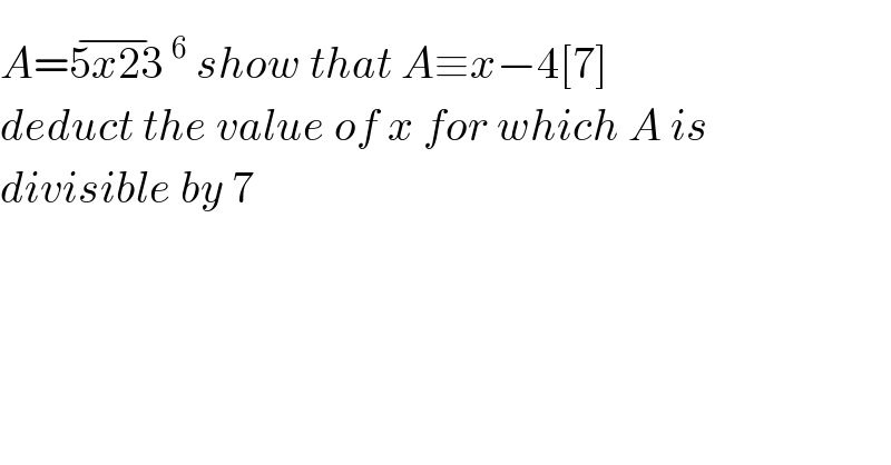 A=5x23^(−) ^6  show that A≡x−4[7]  deduct the value of x for which A is   divisible by 7  