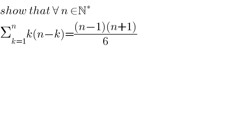 show that ∀ n ∈N^∗   Σ_(k=1) ^n k(n−k)=(((n−1)(n+1))/6)  