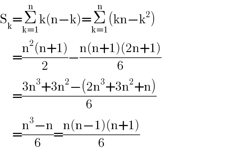 S_k =Σ_(k=1) ^n k(n−k)=Σ_(k=1) ^n (kn−k^2 )       =((n^2 (n+1))/2)−((n(n+1)(2n+1))/6)       =((3n^3 +3n^2 −(2n^3 +3n^2 +n))/6)       =((n^3 −n)/6)=((n(n−1)(n+1))/6)  