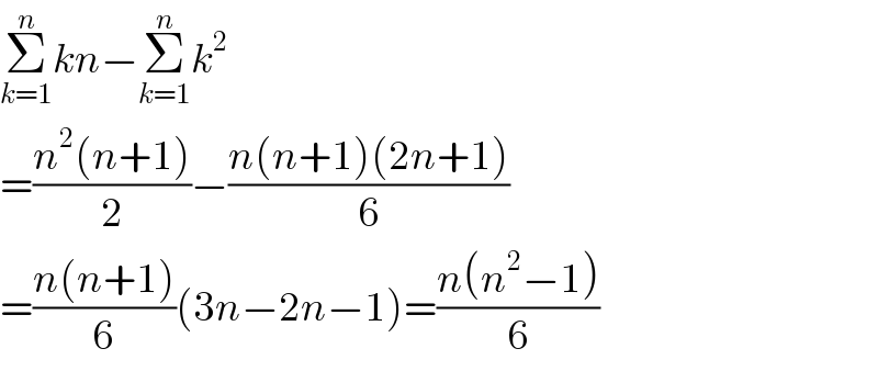 Σ_(k=1) ^n kn−Σ_(k=1) ^n k^2   =((n^2 (n+1))/2)−((n(n+1)(2n+1))/6)  =((n(n+1))/6)(3n−2n−1)=((n(n^2 −1))/6)  