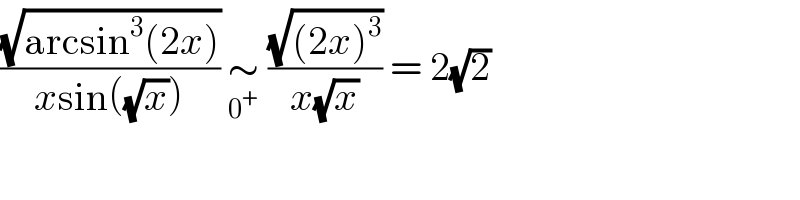 ((√(arcsin^3 (2x)))/(xsin((√x)))) ∼_0^+   ((√((2x)^3 ))/(x(√x))) = 2(√2)  
