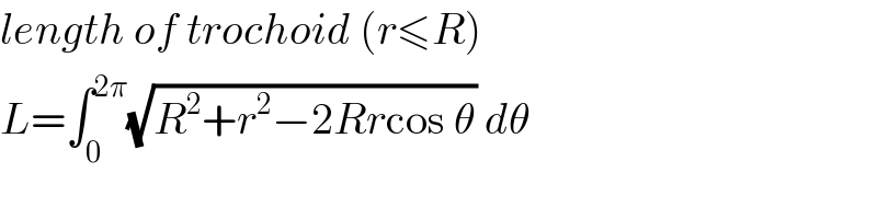 length of trochoid (r≤R)  L=∫_0 ^(2π) (√(R^2 +r^2 −2Rrcos θ)) dθ  