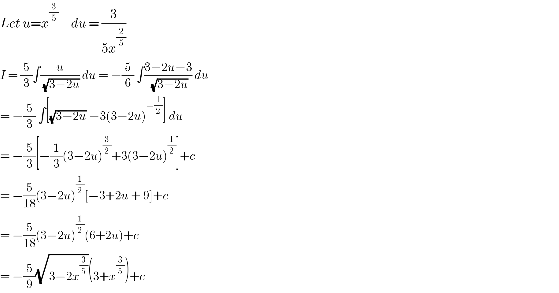 Let u=x^(3/5)      du = (3/(5x^(2/5) ))  I = (5/3)∫(u/( (√(3−2u)))) du = −(5/6) ∫((3−2u−3)/( (√(3−2u)))) du  = −(5/3) ∫[(√(3−2u)) −3(3−2u)^(−(1/2)) ] du  = −(5/3)[−(1/3)(3−2u)^(3/2) +3(3−2u)^(1/2) ]+c  = −(5/(18))(3−2u)^(1/2) [−3+2u + 9]+c  = −(5/(18))(3−2u)^(1/2) (6+2u)+c  = −(5/9)(√(3−2x^(3/5) ))(3+x^(3/5) )+c  