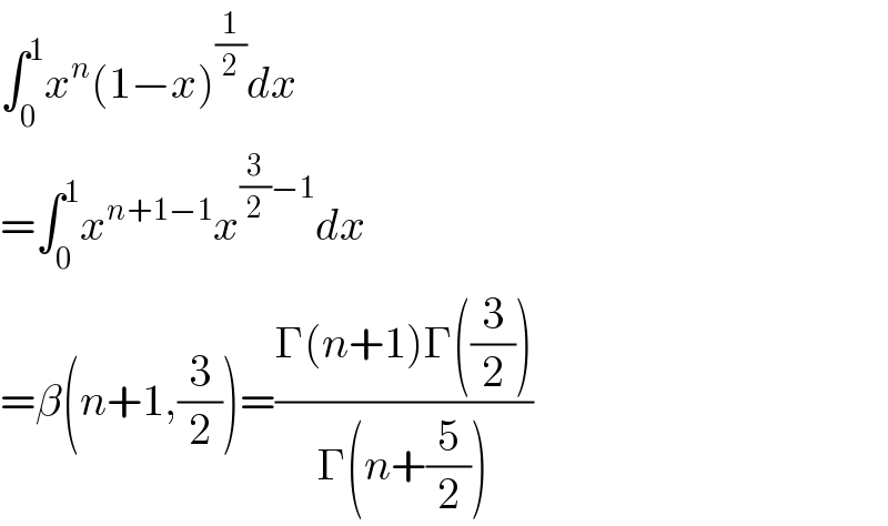 ∫_0 ^1 x^n (1−x)^(1/2) dx  =∫_0 ^1 x^(n+1−1) x^((3/2)−1) dx  =β(n+1,(3/2))=((Γ(n+1)Γ((3/2)))/(Γ(n+(5/2))))  