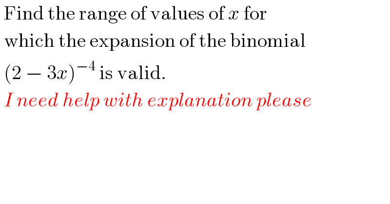 Find the range of values of x for    which the expansion of the binomial   (2 − 3x)^(−4)  is valid.    I need help with explanation please  
