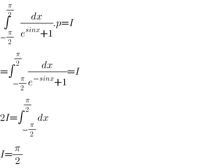 ∫^(π/2) _(−(π/2)) (dx/(e^(sinx) +1)).p=I  =∫_(−(π/2)) ^(π/2) (dx/(e^(−sinx) +1))=I  2I=∫_(−(π/2)) ^(π/2) dx  I=(π/2)  
