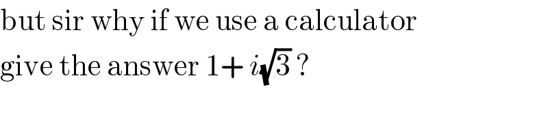 but sir why if we use a calculator  give the answer 1+ i(√3) ?  
