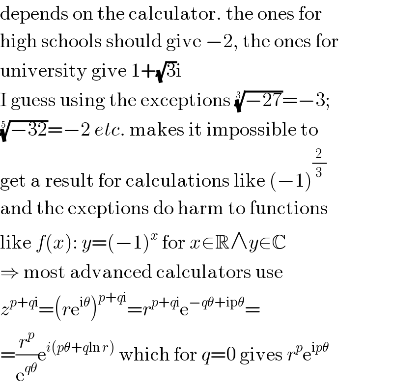 depends on the calculator. the ones for  high schools should give −2, the ones for  university give 1+(√3)i  I guess using the exceptions ((−27))^(1/3) =−3;  ((−32))^(1/5) =−2 etc. makes it impossible to  get a result for calculations like (−1)^(2/3)   and the exeptions do harm to functions  like f(x): y=(−1)^x  for x∈R∧y∈C  ⇒ most advanced calculators use  z^(p+qi) =(re^(iθ) )^(p+qi) =r^(p+qi) e^(−qθ+ipθ) =  =(r^p /e^(qθ) )e^(i(pθ+qln r))  which for q=0 gives r^p e^(ipθ)   