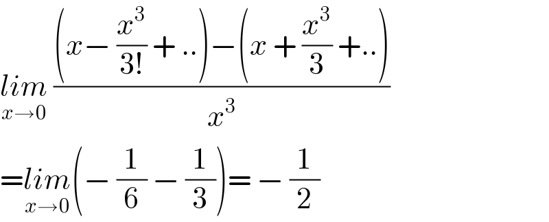 lim_(x→0)  (((x− (x^3 /(3!)) + ..)−(x + (x^3 /3) +..))/x^3 )  =lim_(x→0) (− (1/6) − (1/3))= − (1/2)  
