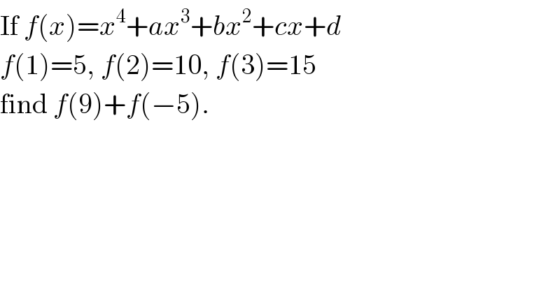 If f(x)=x^4 +ax^3 +bx^2 +cx+d  f(1)=5, f(2)=10, f(3)=15  find f(9)+f(−5).  