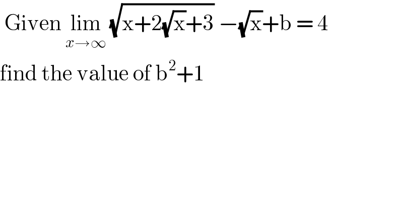  Given lim_(x→∞)  (√(x+2(√x)+3)) −(√x)+b = 4  find the value of b^2 +1  