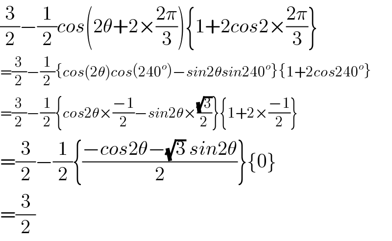 (3/2)−(1/2)cos(2θ+2×((2π)/3)){1+2cos2×((2π)/3)}  =(3/2)−(1/2){cos(2θ)cos(240^o )−sin2θsin240^o }{1+2cos240^o }  =(3/2)−(1/2){cos2θ×((−1)/2)−sin2θ×((√3)/2)}{1+2×((−1)/2)}  =(3/2)−(1/2){((−cos2θ−(√3) sin2θ)/2)}{0}  =(3/2)  