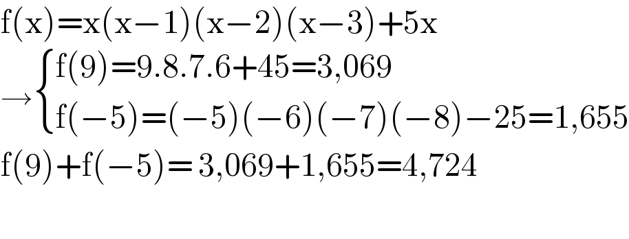f(x)=x(x−1)(x−2)(x−3)+5x  → { ((f(9)=9.8.7.6+45=3,069)),((f(−5)=(−5)(−6)(−7)(−8)−25=1,655)) :}  f(9)+f(−5)= 3,069+1,655=4,724    