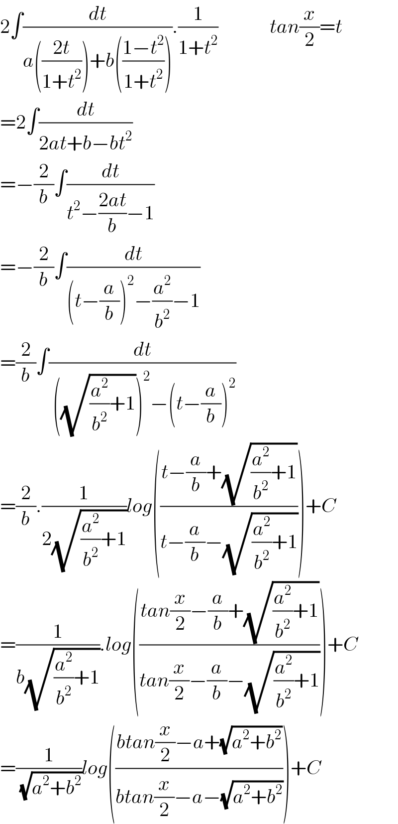 2∫(dt/(a(((2t)/(1+t^2 )))+b(((1−t^2 )/(1+t^2 ))))).(1/(1+t^2 ))             tan(x/2)=t  =2∫(dt/(2at+b−bt^2 ))  =−(2/b)∫(dt/(t^2 −((2at)/b)−1))  =−(2/b)∫(dt/((t−(a/b))^2 −(a^2 /b^2 )−1))  =(2/b)∫(dt/( ((√((a^2 /b^2 )+1)))^2 −(t−(a/b))^2 ))  =(2/b).(1/(2(√((a^2 /b^2 )+1))))log(((t−(a/b)+(√((a^2 /b^2 )+1)))/(t−(a/b)−(√((a^2 /b^2 )+1)))))+C  =(1/(b(√((a^2 /b^2 )+1)))).log(((tan(x/2)−(a/b)+(√((a^2 /b^2 )+1)))/(tan(x/2)−(a/b)−(√((a^2 /b^2 )+1)))))+C  =(1/( (√(a^2 +b^2 ))))log(((btan(x/2)−a+(√(a^2 +b^2 )))/(btan(x/2)−a−(√(a^2 +b^2 )))))+C  
