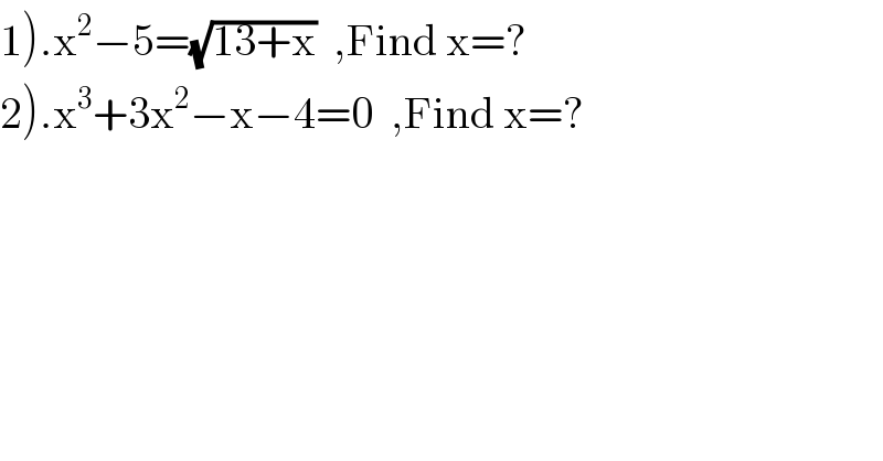 1).x^2 −5=(√(13+x))  ,Find x=?  2).x^3 +3x^2 −x−4=0  ,Find x=?  