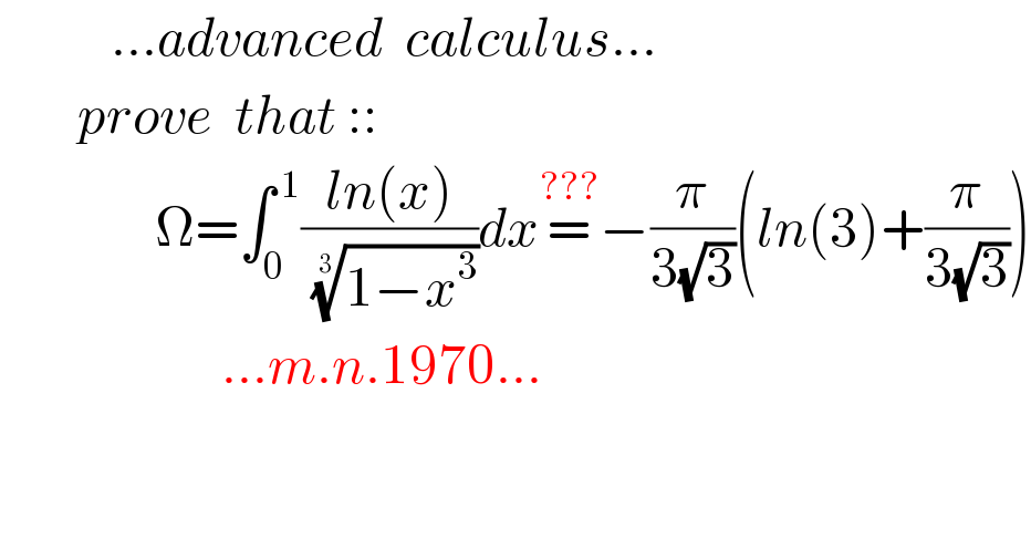           ...advanced  calculus...         prove  that ::                Ω=∫_0 ^( 1) ((ln(x))/( ((1−x^3 ))^(1/3) ))dx=^(???) −(π/(3(√3)))(ln(3)+(π/(3(√3))))                      ...m.n.1970...  