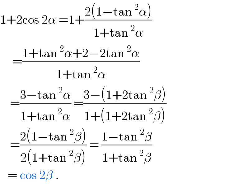 1+2cos 2α =1+((2(1−tan^2 α))/(1+tan^2 α))       =((1+tan^2 α+2−2tan^2 α)/(1+tan^2 α))      =((3−tan^2 α)/(1+tan^2 α)) =((3−(1+2tan^2 β))/(1+(1+2tan^2 β)))      =((2(1−tan^2 β))/(2(1+tan^2 β))) = ((1−tan^2 β)/(1+tan^2 β))     = cos 2β .  