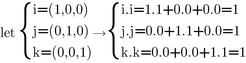 let  { ((i=(1,0,0))),((j=(0,1,0))),((k=(0,0,1))) :}→ { ((i.i=1.1+0.0+0.0=1)),((j.j=0.0+1.1+0.0=1)),((k.k=0.0+0.0+1.1=1)) :}  