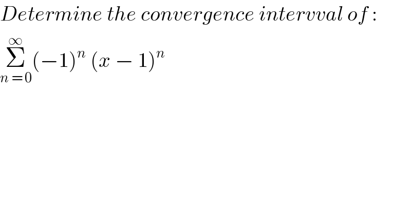 Determine the convergence intervval of :  Σ_(n = 0) ^∞ (−1)^n  (x − 1)^n   