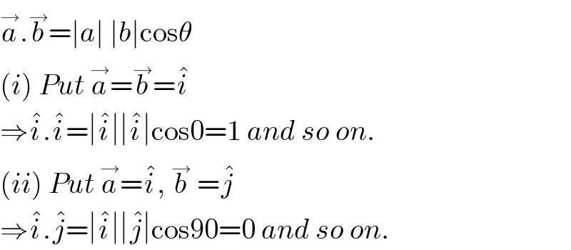 a^→ .b^→ =∣a∣ ∣b∣cosθ  (i) Put a^→ =b^→ =i^�   ⇒i^� .i^� =∣i^� ∣∣i^� ∣cos0=1 and so on.  (ii) Put a^→ =i^� , b^→  =j^�   ⇒i^� .j^� =∣i^� ∣∣j^� ∣cos90=0 and so on.  