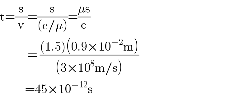 t=(s/v)=(s/((c/μ)))=((μs)/c)             = (((1.5)(0.9×10^(−2) m))/((3×10^8 m/s)))            =45×10^(−12) s  